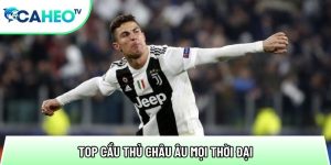 Top Cầu Thủ Châu Âu Mọi Thời Đại – Danh Sách Huyền Thoại