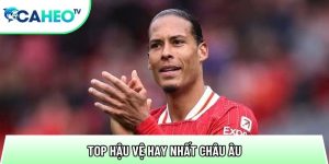 Top Hậu Vệ Hay Nhất Châu Âu – Danh Sách Đầy Đủ Hiện Nay